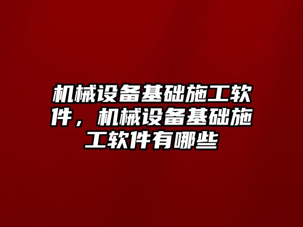 機械設備基礎施工軟件，機械設備基礎施工軟件有哪些