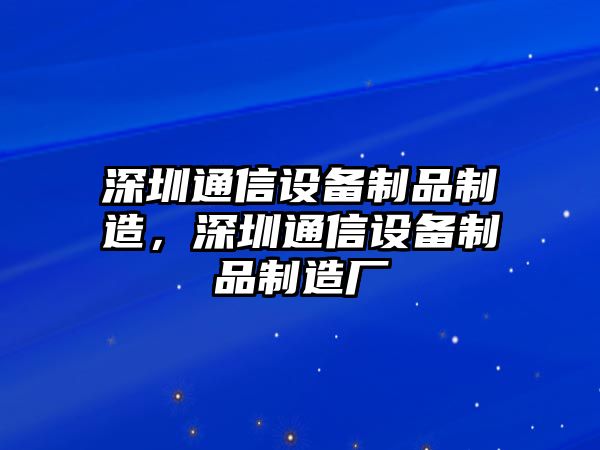 深圳通信設備制品制造，深圳通信設備制品制造廠(chǎng)