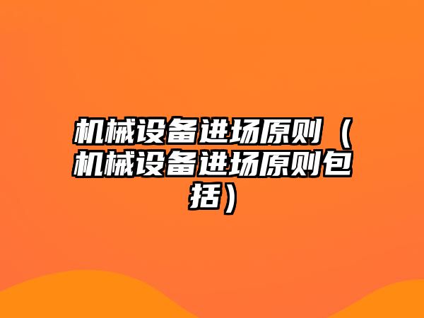 機械設備進(jìn)場(chǎng)原則（機械設備進(jìn)場(chǎng)原則包括）