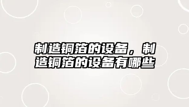 制造銅箔的設備，制造銅箔的設備有哪些