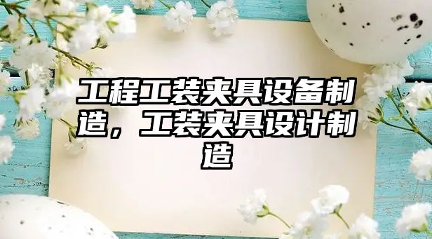 工程工裝夾具設備制造，工裝夾具設計制造