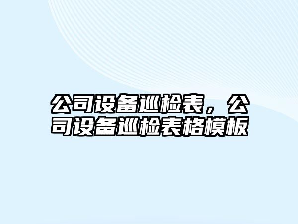 公司設備巡檢表，公司設備巡檢表格模板