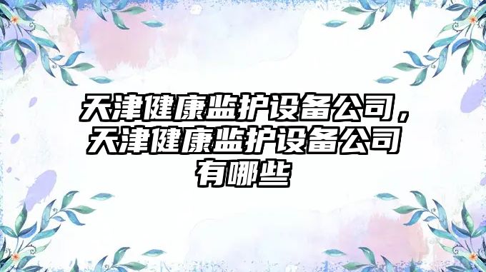 天津健康監護設備公司，天津健康監護設備公司有哪些