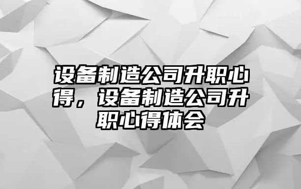 設備制造公司升職心得，設備制造公司升職心得體會(huì )
