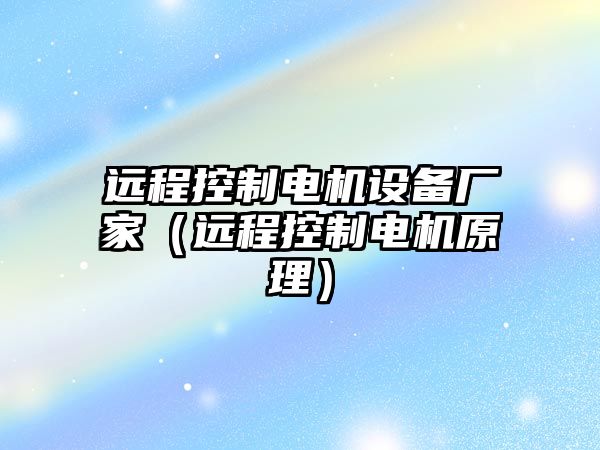 遠程控制電機設備廠(chǎng)家（遠程控制電機原理）