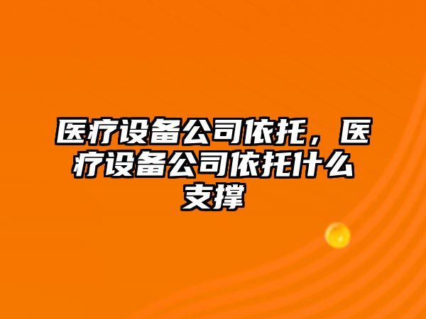 醫療設備公司依托，醫療設備公司依托什么支撐