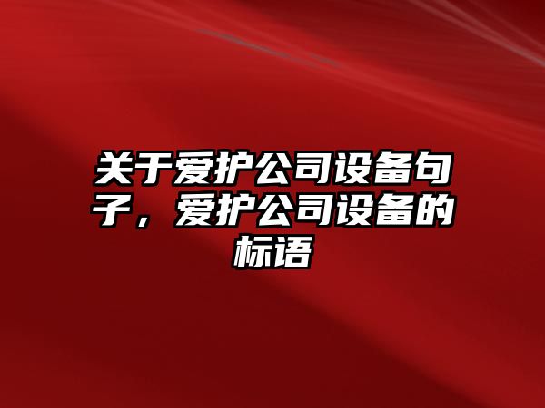 關(guān)于愛(ài)護公司設備句子，愛(ài)護公司設備的標語(yǔ)