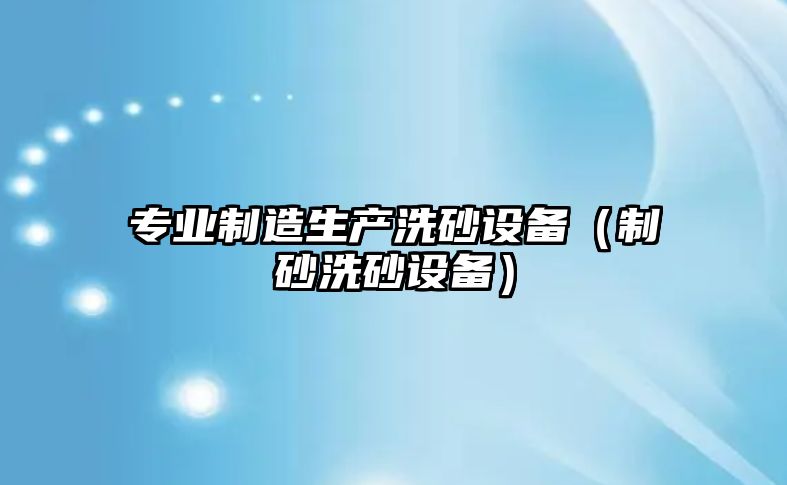 專(zhuān)業(yè)制造生產(chǎn)洗砂設備（制砂洗砂設備）