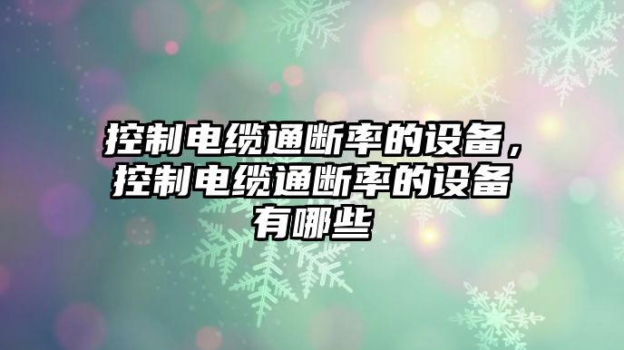 控制電纜通斷率的設備，控制電纜通斷率的設備有哪些