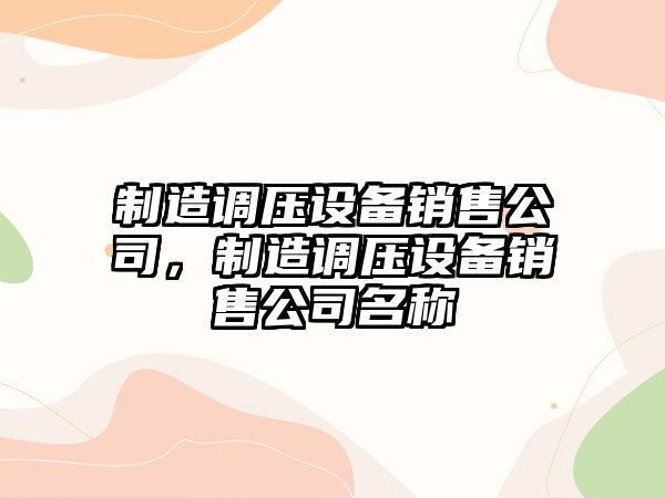 制造調壓設備銷(xiāo)售公司，制造調壓設備銷(xiāo)售公司名稱(chēng)