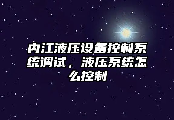 內江液壓設備控制系統調試，液壓系統怎么控制