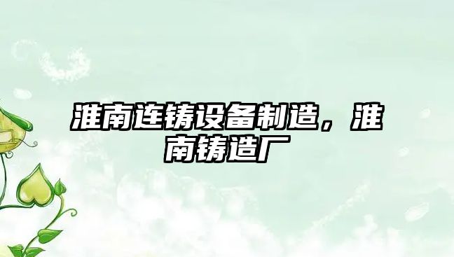 淮南連鑄設備制造，淮南鑄造廠(chǎng)