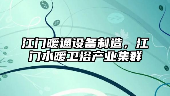 江門(mén)暖通設備制造，江門(mén)水暖衛浴產(chǎn)業(yè)集群