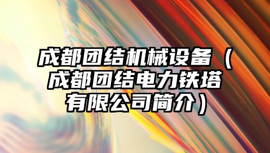 成都團結機械設備（成都團結電力鐵塔有限公司簡(jiǎn)介）