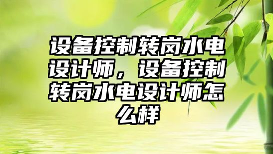 設備控制轉崗水電設計師，設備控制轉崗水電設計師怎么樣