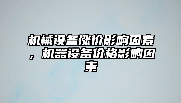 機械設備漲價(jià)影響因素，機器設備價(jià)格影響因素