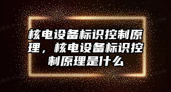 核電設備標識控制原理，核電設備標識控制原理是什么