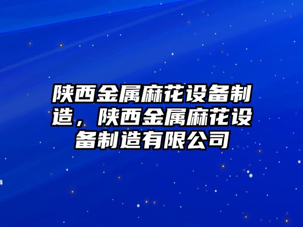 陜西金屬麻花設備制造，陜西金屬麻花設備制造有限公司