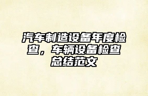 汽車(chē)制造設備年度檢查，車(chē)輛設備檢查總結范文