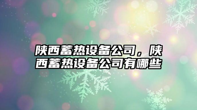 陜西蓄熱設備公司，陜西蓄熱設備公司有哪些