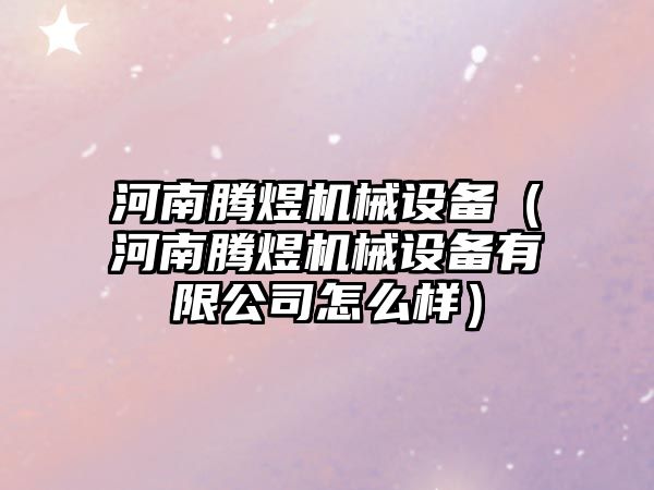 河南騰煜機械設備（河南騰煜機械設備有限公司怎么樣）