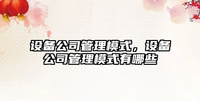 設備公司管理模式，設備公司管理模式有哪些