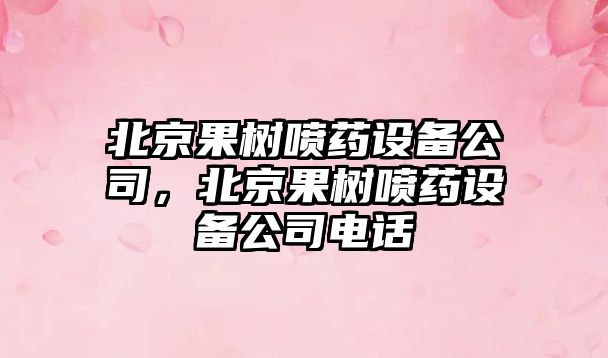 北京果樹(shù)噴藥設備公司，北京果樹(shù)噴藥設備公司電話(huà)