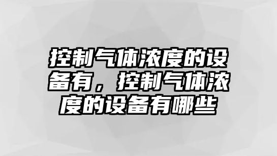 控制氣體濃度的設備有，控制氣體濃度的設備有哪些