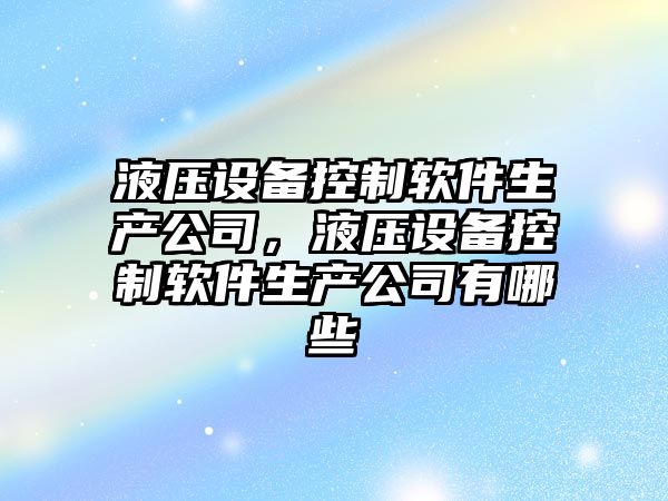 液壓設備控制軟件生產(chǎn)公司，液壓設備控制軟件生產(chǎn)公司有哪些
