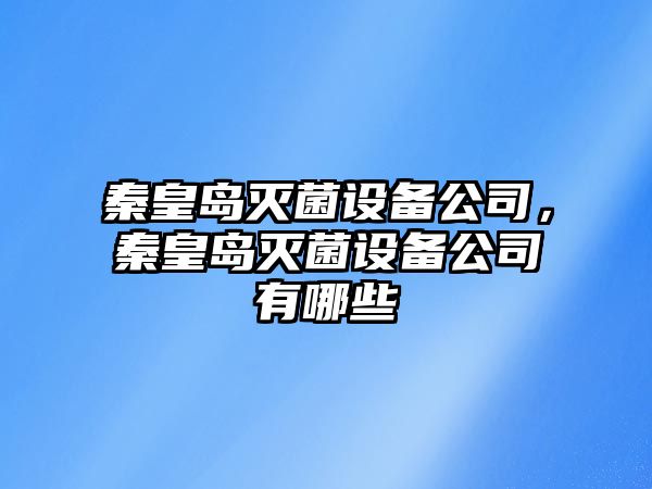 秦皇島滅菌設備公司，秦皇島滅菌設備公司有哪些