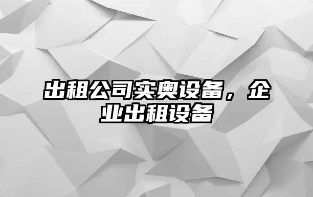 出租公司實(shí)奧設備，企業(yè)出租設備
