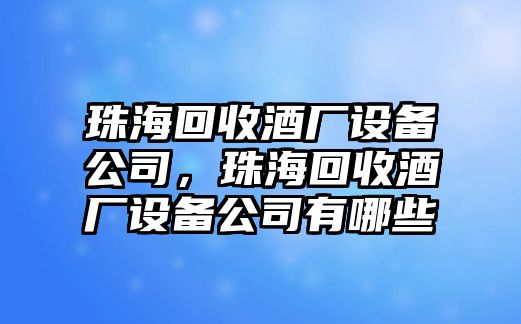 珠?；厥站茝S(chǎng)設備公司，珠?；厥站茝S(chǎng)設備公司有哪些