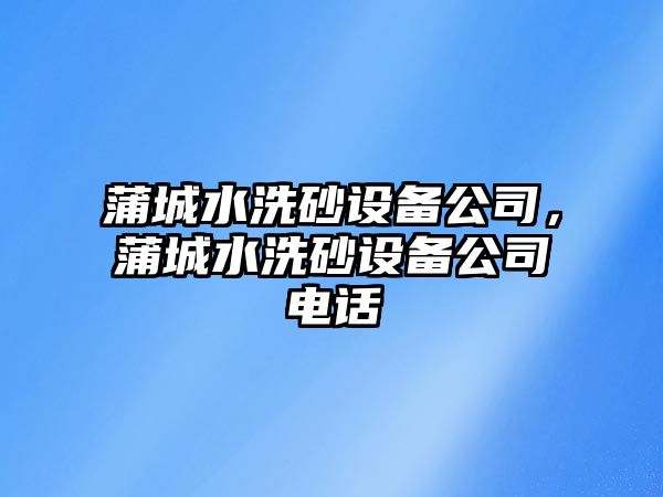 蒲城水洗砂設備公司，蒲城水洗砂設備公司電話(huà)