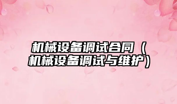 機械設備調試合同（機械設備調試與維護）