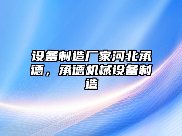 設備制造廠(chǎng)家河北承德，承德機械設備制造