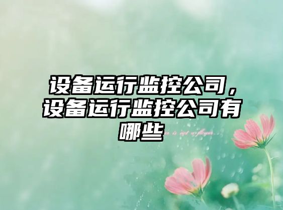 設備運行監控公司，設備運行監控公司有哪些