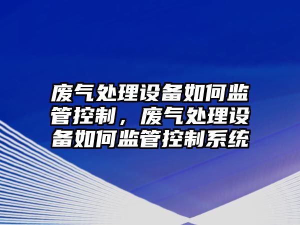 廢氣處理設備如何監管控制，廢氣處理設備如何監管控制系統