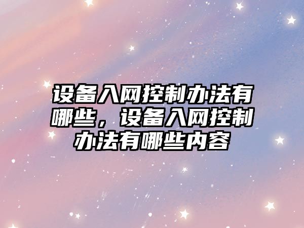 設備入網(wǎng)控制辦法有哪些，設備入網(wǎng)控制辦法有哪些內容