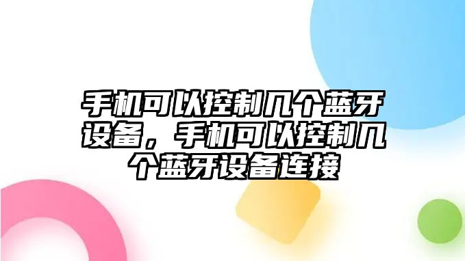 手機可以控制幾個(gè)藍牙設備，手機可以控制幾個(gè)藍牙設備連接