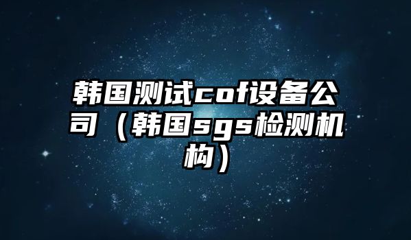 韓國測試cof設備公司（韓國sgs檢測機構）