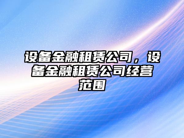 設備金融租賃公司，設備金融租賃公司經(jīng)營(yíng)范圍