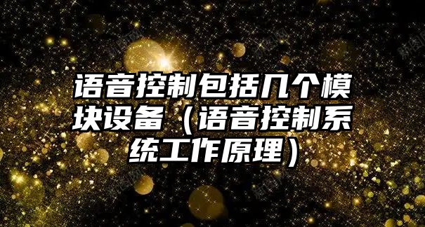 語(yǔ)音控制包括幾個(gè)模塊設備（語(yǔ)音控制系統工作原理）