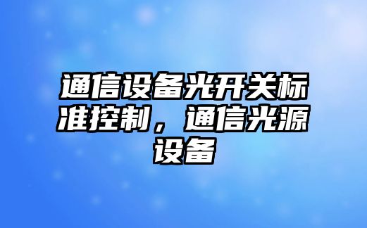 通信設備光開(kāi)關(guān)標準控制，通信光源設備