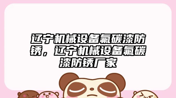 遼寧機械設備氟碳漆防銹，遼寧機械設備氟碳漆防銹廠(chǎng)家