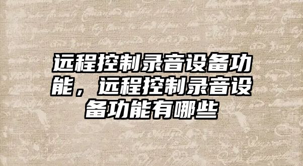 遠程控制錄音設備功能，遠程控制錄音設備功能有哪些
