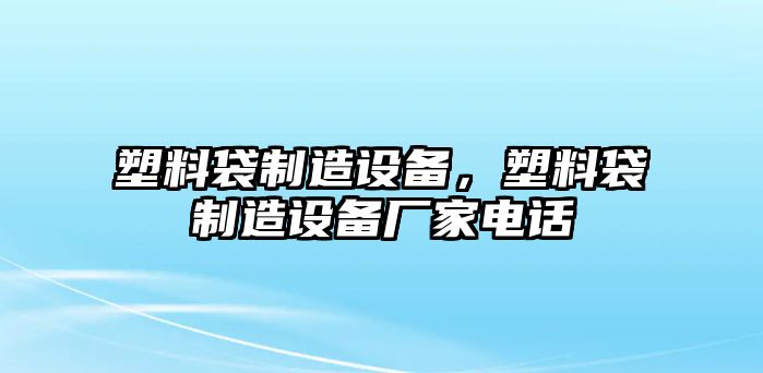 塑料袋制造設備，塑料袋制造設備廠(chǎng)家電話(huà)
