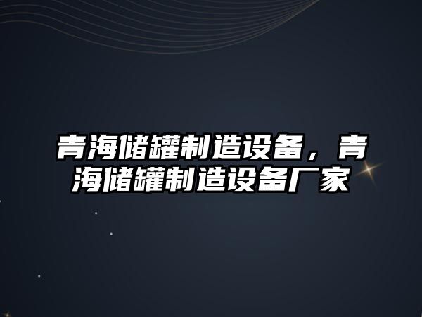 青海儲罐制造設備，青海儲罐制造設備廠(chǎng)家