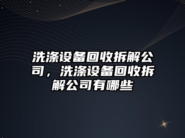 洗滌設備回收拆解公司，洗滌設備回收拆解公司有哪些