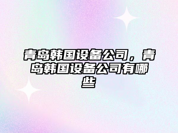 青島韓國設備公司，青島韓國設備公司有哪些
