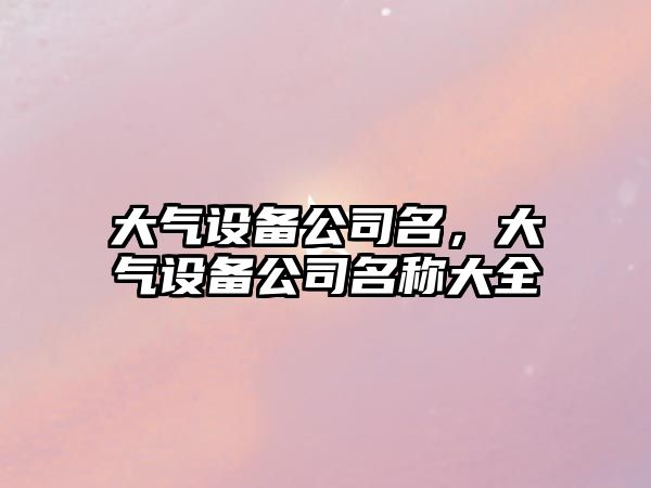 大氣設備公司名，大氣設備公司名稱(chēng)大全